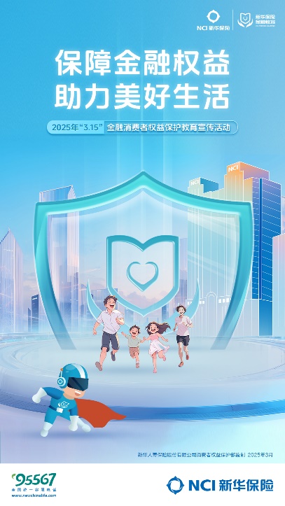 新华保险“五好”举措，保障金融权益，助力美好生活——新华保险2025年“3·15”金融消费者权益保护教育宣传活动来啦